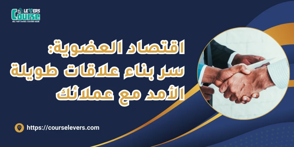 اقتصاد العضوية سر بناء علاقات طويلة الأمد مع عملائك