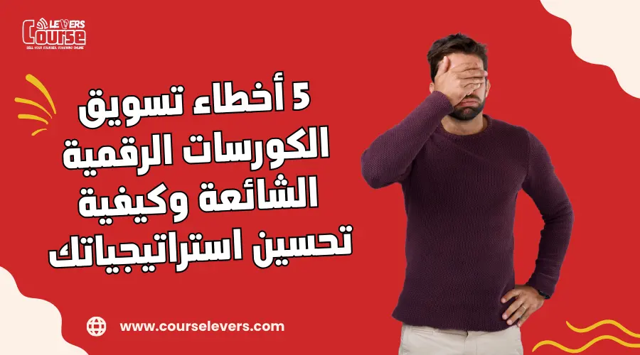 5 أخطاء تسويق الكورسات الرقمية الشائعة وكيفية تحسين استراتيجياتك